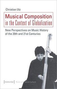 bokomslag Musical Composition in the Context of Globalizat  New Perspectives on Music History of the Twentieth and TwentyFirst Century