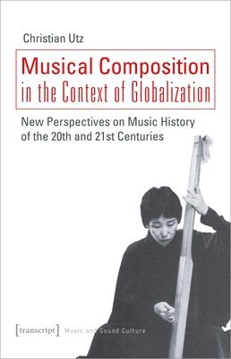 Musical Composition in the Context of Globalizat  New Perspectives on Music History of the Twentieth and TwentyFirst Century 1