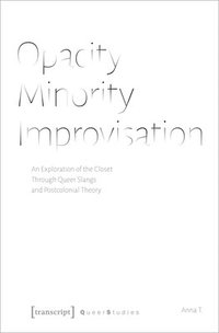 bokomslag Opacity - Minority - Improvisation - An Exploration of the Closet Through Queer Slangs and Postcolonial Theory