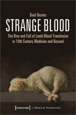 Strange Blood  The Rise and Fall of Lamb Blood Transfusion in NineteenthCentury Medicine and Beyond 1