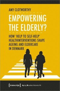 bokomslag Empowering the Elderly?  How &quot;Help to SelfHelp&quot; Health Interventions Shape Ageing and Eldercare in Denmark
