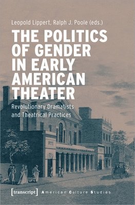 Leopold Lippert, Ralph J. Poole, Leopold Lippert, Ralph J. Poole - Politics of Gender in Early American Theater – Revolutionary Dramatists and Theatrical Practices, Häftad