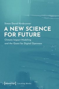 bokomslag A New Science for Future  Climate Impact Modeling and the Quest for Digital Openness