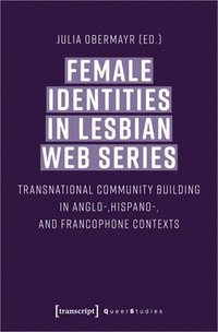 bokomslag Female Identities in Lesbian Web Series  Transnational Community Building in Anglo, Hispano, and Francophone Contexts