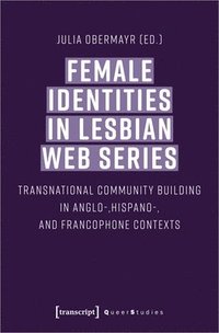 bokomslag Female Identities in Lesbian Web Series - Transnational Community Building in Anglo-, Hispano-, and Francophone Contexts