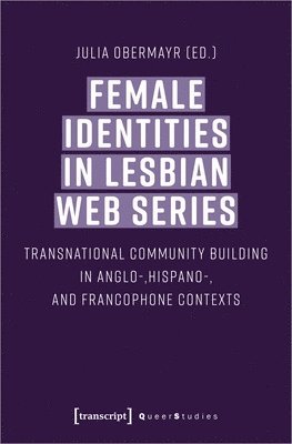 Julia Obermayr - Female Identities in Lesbian Web Series – Transnational Community Building in Anglo–, Hispano–, and Francophone Contexts, Häftad