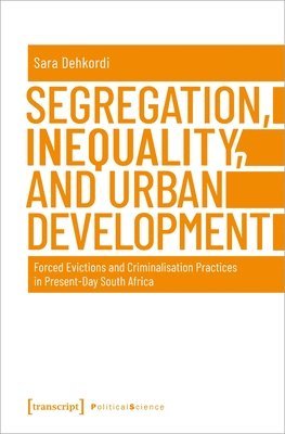 Sara Dehkordi - Segregation, Inequality, and Urban Development – Forced Evictions and Criminalisation Practices in Present–Day South Africa, Häftad
