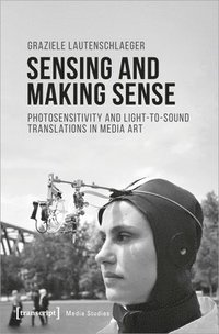 bokomslag Sensing and Making Sense  Photosensitivity and LighttoSound Translations in Media Art
