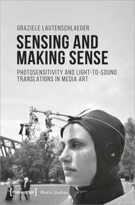 Graziele Lautenschlaeger - Sensing and Making Sense – Photosensitivity and Light–to–Sound Translations in Media Art, Häftad