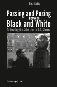 bokomslag Passing and Posing between Black and White - Calibrating the Color Line in U.S. Cinema