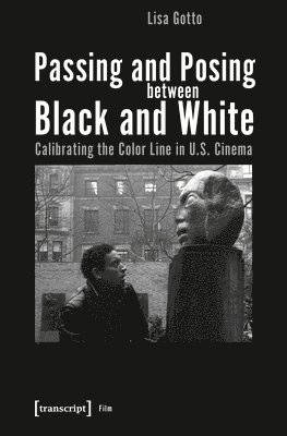bokomslag Passing and Posing between Black and White - Calibrating the Color Line in U.S. Cinema