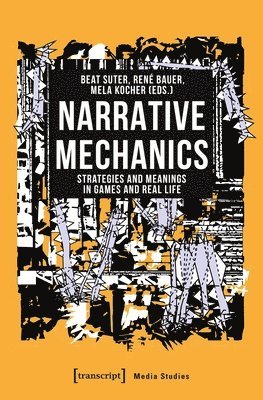 Beat Suter, René Bauer, Mela Kocher, Beat Suter, René Bauer - Narrative Mechanics – Strategies and Meanings in Games and Real Life, Häftad
