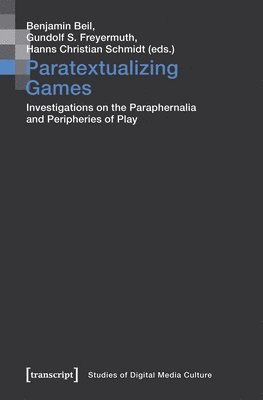 Benjamin Beil, Gundolf S. Freyermuth, Hanns Christian Schmidt, Benjamin Beil, Gundolf S. Freyermuth - Paratextualizing Games – Investigations on the Paraphernalia and Peripheries of Play, Häftad