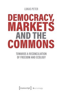 Lukas Peter - Democracy, Markets and the Commons – Towards a Reconciliation of Freedom and Ecology, Häftad