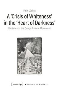 bokomslag A Crisis of Whiteness in the Heart of Darknes  Racism and the Congo Reform Movement