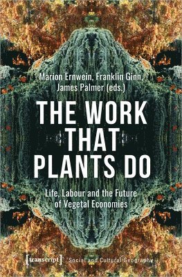 Franklin Ginn, James Palmer, Marion Ernwein, Marion Ernwein, Franklin Ginn - Work That Plants Do – Life, Labour, and the Future of Vegetal Economies, Inbunden