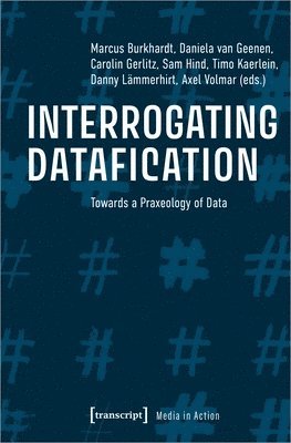 Axel Volmar, Carolin Gerlitz, Daniela Van Geenen, Danny Lämmerhirt, Marcus Burkhardt, Axel Volmar, Carolin Gerlitz - Interrogating Datafication – Towards a Praxeology of Data, Häftad