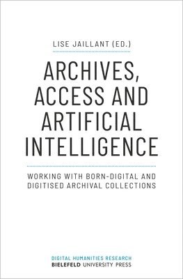 bokomslag Archives, Access, and Artificial Intelligence  Working with BornDigital and Digitised Archival Collections