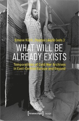 bokomslag What Will Be Already Exists - Temporalities of Cold War Archives in East-Central Europe and Beyond