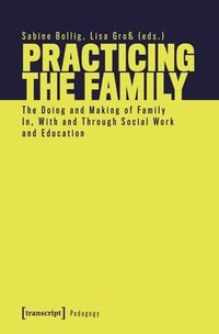 bokomslag Practicing the Family: The Doing and Making of Family In, with and Through Social Work and Education
