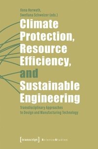 bokomslag Climate Protection, Resource Efficiency, and Sustainable Engineering: Transdisciplinary Approaches to Design and Manufacturing Technology
