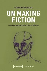 bokomslag On Making Fiction: Frankenstein and the Life of Stories