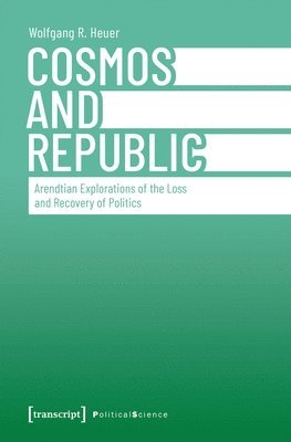 Cosmos and Republic: Arendtian Explorations of the Loss and Recovery of Politics 1