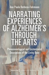 bokomslag Narrating Experiences of Alzheimer's Through the Arts: Phenomenological and Existentialist Descriptions of the Living Body