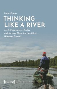 bokomslag Thinking Like a River: An Anthropology of Water and Its Uses Along the Kemi River, Northern Finland