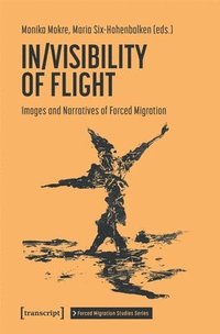 bokomslag In/Visibility of Flight: Images and Narratives of Forced Migration