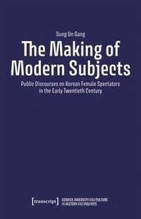 bokomslag The Making of Modern Subjects: Public Discourses on Korean Female Spectators in the Early Twentieth Century