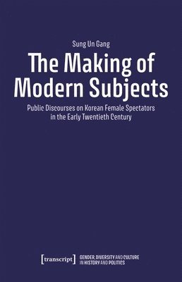 bokomslag The Making of Modern Subjects: Public Discourses on Korean Female Spectators in the Early Twentieth Century