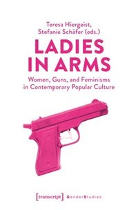 bokomslag Ladies in Arms: Women, Guns, and Feminisms in Contemporary Popular Culture