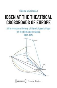 bokomslag Ibsen at the Theatrical Crossroads of Europe: A Performance History of Henrik Ibsen's Plays on the Romanian Stages, 1894-1947