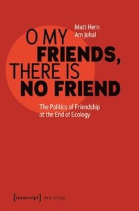 bokomslag O My Friends, There Is No Friend: The Politics of Friendship at the End of Ecology