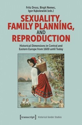 Sexuality, Family Planning, and Reproduction: Historical Dimensions in Central and Eastern Europe from 1600 Until Today 1