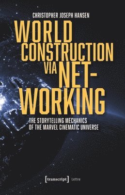 bokomslag World Construction Via Networking: The Storytelling Mechanics of the Marvel Cinematic Universe