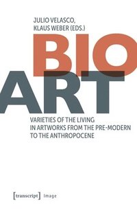 bokomslag Bio-Art: Varieties of the Living in Artworks from the Pre-Modern to the Anthropocene