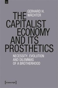 bokomslag The Capitalist Economy and Its Prosthetics: Necessity, Evolution and Dilemmas of a Brotherhood