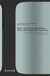 bokomslag East Central European Art Histories and Austria: Imperial Pasts - Neoliberal Presences - Decolonial Futures