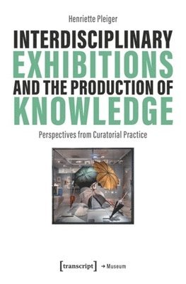 Henriette Pleiger - Interdisciplinary Exhibitions and the Production of Knowledge, Häftad