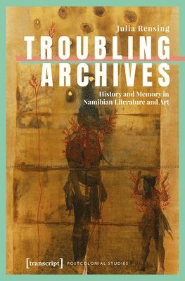 bokomslag Troubling Archives: History and Memory in Namibian Literature and Art