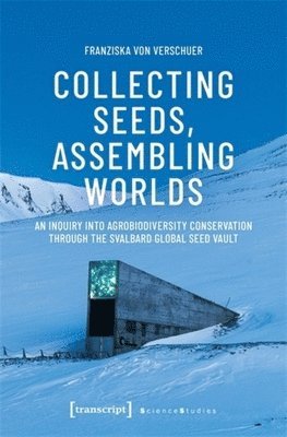 Collecting Seeds, Assembling Worlds: An Inquiry Into Agrobiodiversity Conservation Through the Svalbard Global Seed Vault