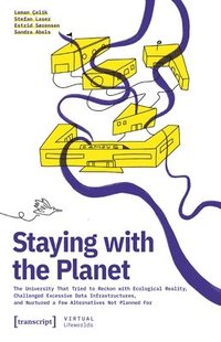 bokomslag Staying with the Planet: The University That Tried to Reckon with Ecological Reality, Challenged Excessive Data Infrastructures, and Nurtured a Few Al