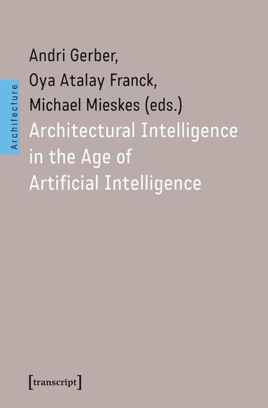 Andri Gerber, Oya Atalay Franck, Michael Mieskes - Architectural Intelligence in the Age of Artificial Intelligence, Häftad