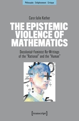 The Epistemic Violence of Mathematics: Decolonial-Feminist Re-Writings of the »Rational« and the »Human«
