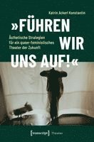 'Führen wir uns auf!' - Ästhetische Strategien für ein queer-feministisches Theater der Zukunft