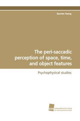 The peri-saccadic perception of space, time, and object features 1