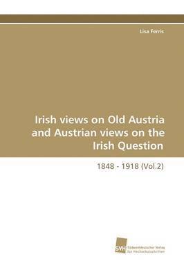 bokomslag Irish Views on Old Austria and Austrian Views on the Irish Question, 1848 - 1918 (Vol.2)