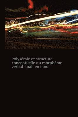 Polysemie Et Structure Conceptuelle Du Morpheme Verbal -Ipal- En Innu 1